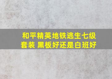 和平精英地铁逃生七级套装 黑板好还是白班好